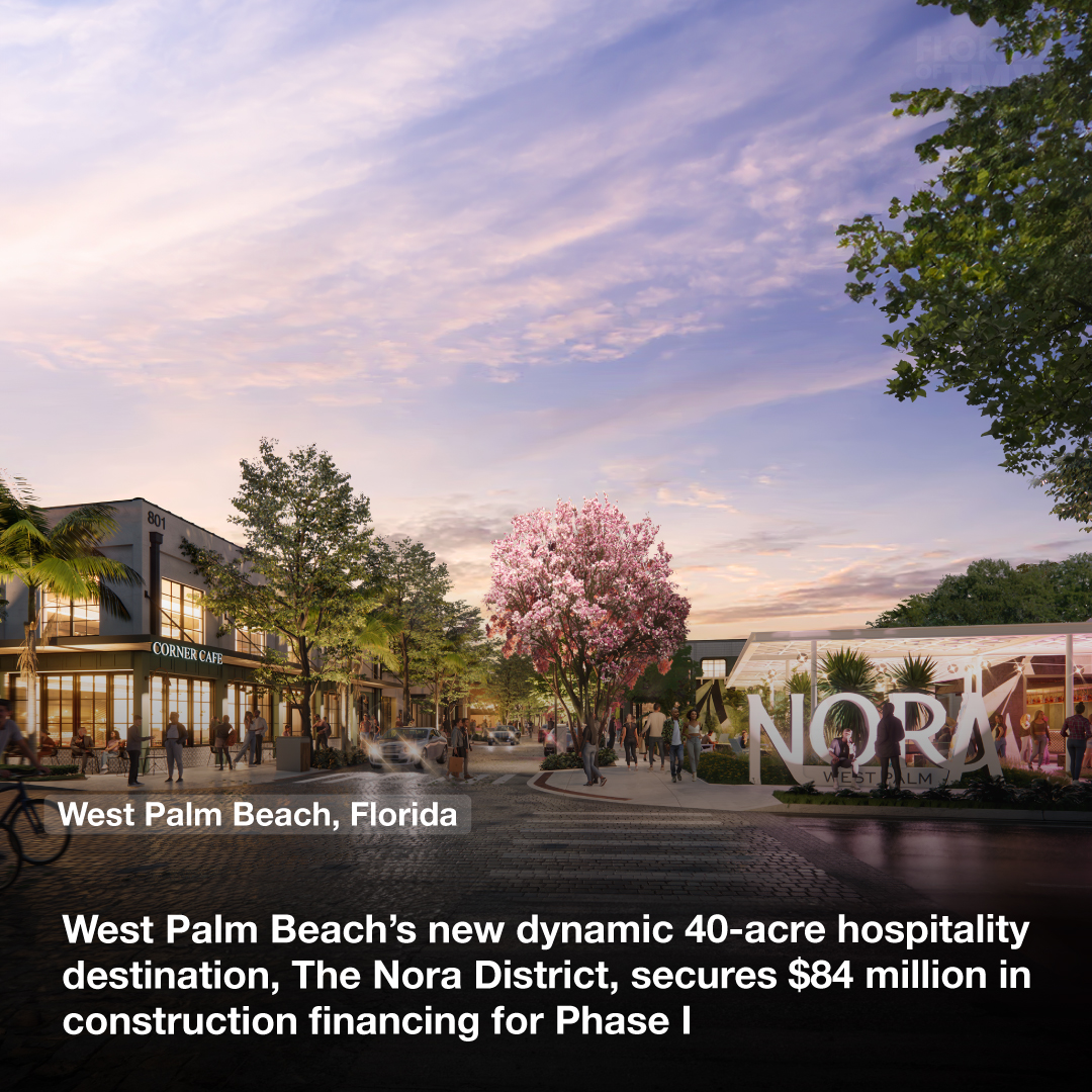 West Palm Beach’s new dynamic 40-acre hospitality destination, The Nora District, secures $84 million in construction financing for Phase I